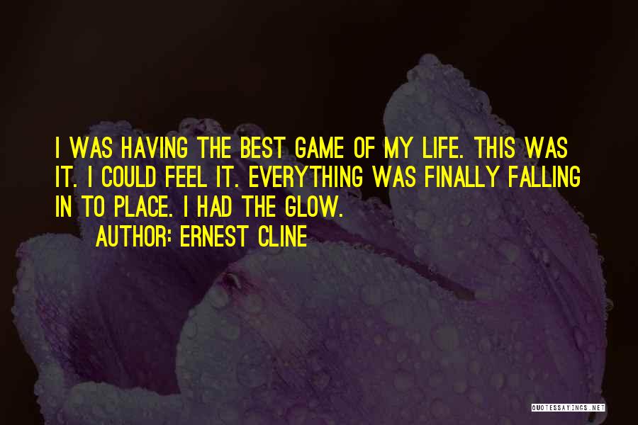 Ernest Cline Quotes: I Was Having The Best Game Of My Life. This Was It. I Could Feel It. Everything Was Finally Falling