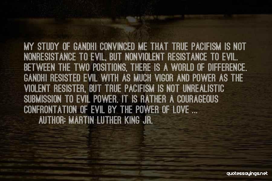 Martin Luther King Jr. Quotes: My Study Of Gandhi Convinced Me That True Pacifism Is Not Nonresistance To Evil, But Nonviolent Resistance To Evil. Between