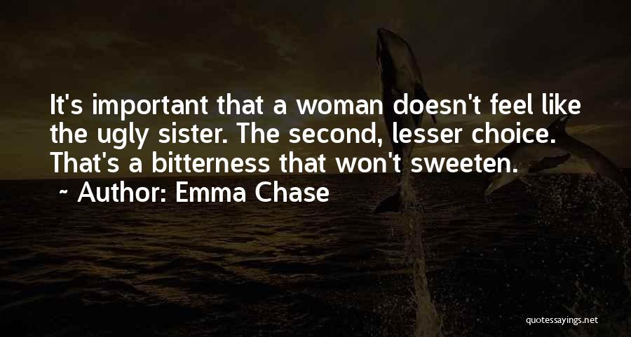 Emma Chase Quotes: It's Important That A Woman Doesn't Feel Like The Ugly Sister. The Second, Lesser Choice. That's A Bitterness That Won't