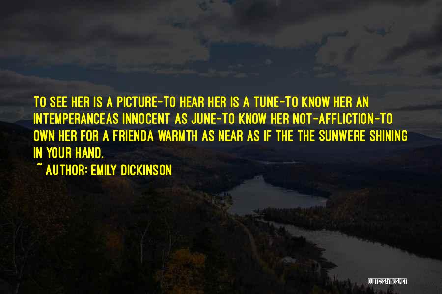 Emily Dickinson Quotes: To See Her Is A Picture-to Hear Her Is A Tune-to Know Her An Intemperanceas Innocent As June-to Know Her