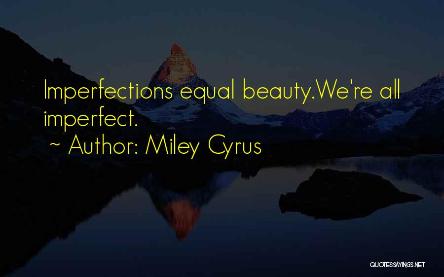 Miley Cyrus Quotes: Imperfections Equal Beauty.we're All Imperfect.