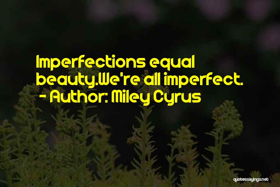 Miley Cyrus Quotes: Imperfections Equal Beauty.we're All Imperfect.