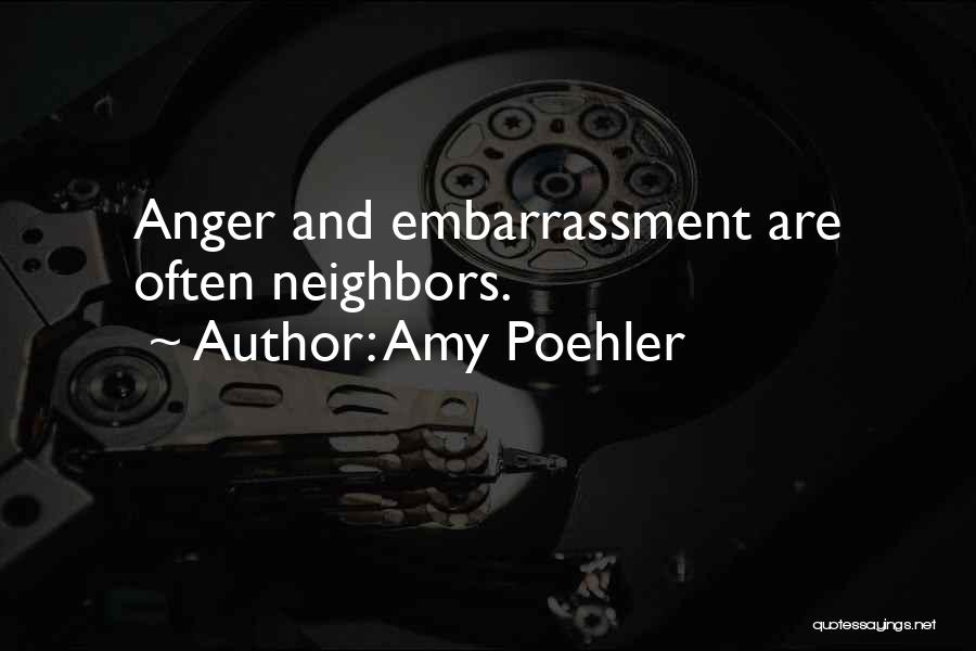 Amy Poehler Quotes: Anger And Embarrassment Are Often Neighbors.