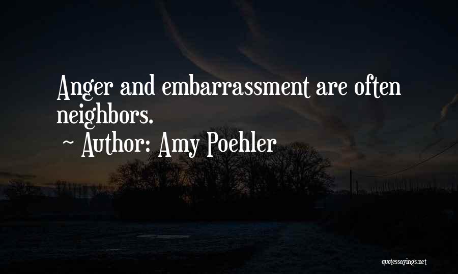 Amy Poehler Quotes: Anger And Embarrassment Are Often Neighbors.