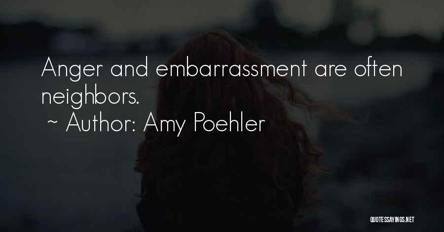 Amy Poehler Quotes: Anger And Embarrassment Are Often Neighbors.