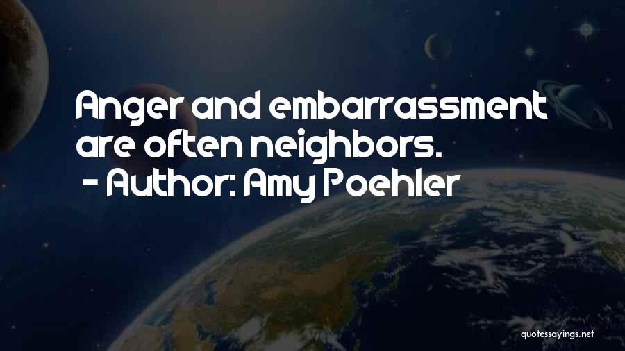 Amy Poehler Quotes: Anger And Embarrassment Are Often Neighbors.
