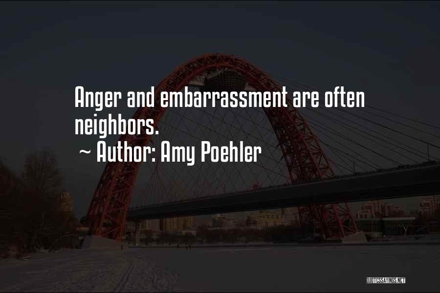 Amy Poehler Quotes: Anger And Embarrassment Are Often Neighbors.