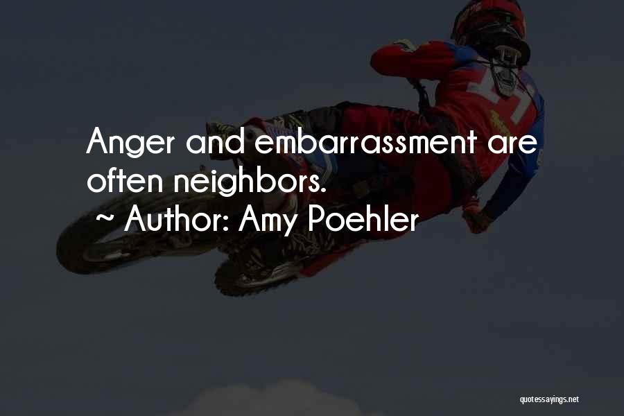 Amy Poehler Quotes: Anger And Embarrassment Are Often Neighbors.