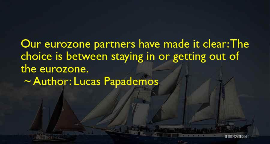 Lucas Papademos Quotes: Our Eurozone Partners Have Made It Clear: The Choice Is Between Staying In Or Getting Out Of The Eurozone.