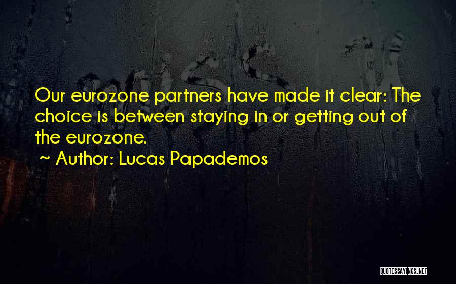 Lucas Papademos Quotes: Our Eurozone Partners Have Made It Clear: The Choice Is Between Staying In Or Getting Out Of The Eurozone.