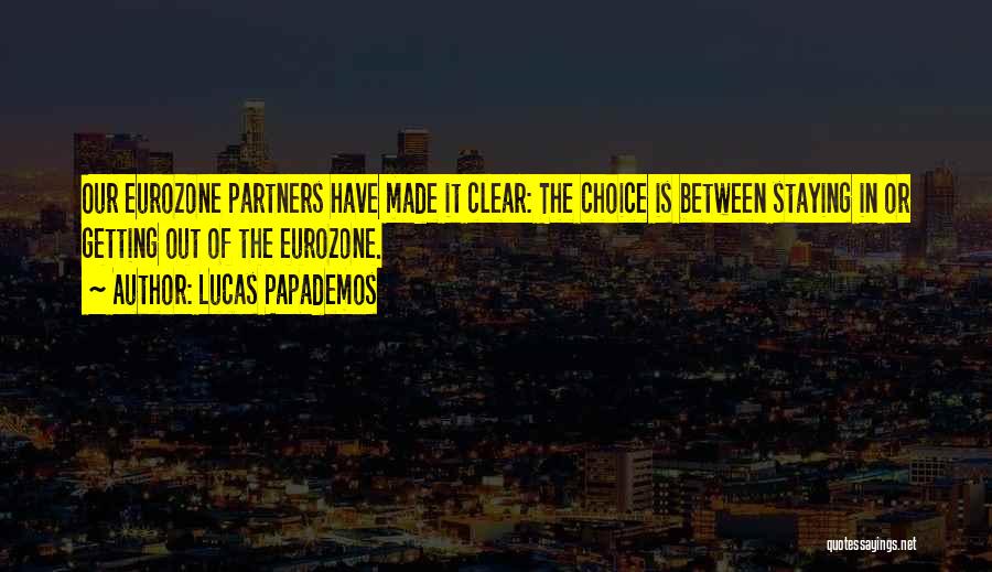 Lucas Papademos Quotes: Our Eurozone Partners Have Made It Clear: The Choice Is Between Staying In Or Getting Out Of The Eurozone.
