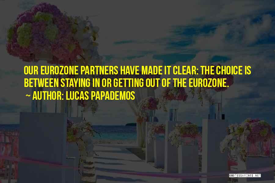 Lucas Papademos Quotes: Our Eurozone Partners Have Made It Clear: The Choice Is Between Staying In Or Getting Out Of The Eurozone.