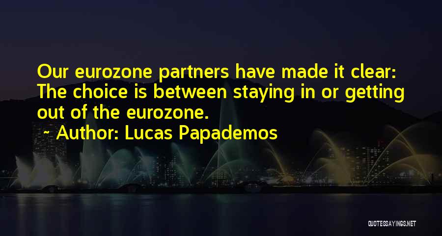 Lucas Papademos Quotes: Our Eurozone Partners Have Made It Clear: The Choice Is Between Staying In Or Getting Out Of The Eurozone.