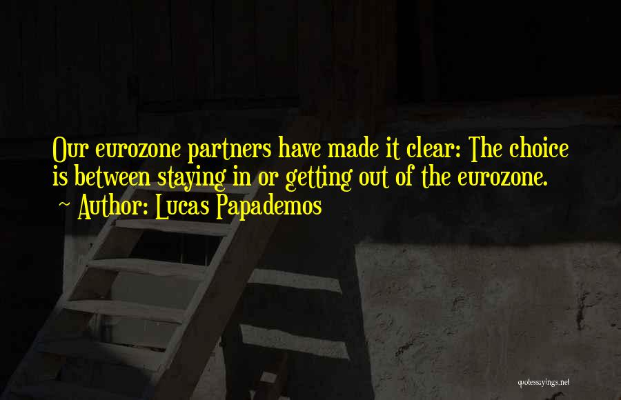 Lucas Papademos Quotes: Our Eurozone Partners Have Made It Clear: The Choice Is Between Staying In Or Getting Out Of The Eurozone.