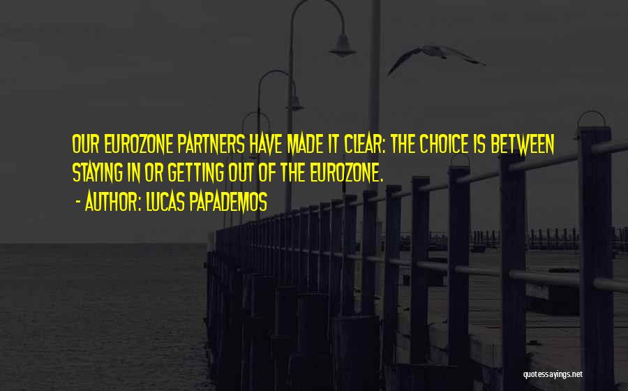 Lucas Papademos Quotes: Our Eurozone Partners Have Made It Clear: The Choice Is Between Staying In Or Getting Out Of The Eurozone.