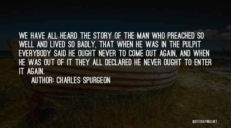 Charles Spurgeon Quotes: We Have All Heard The Story Of The Man Who Preached So Well And Lived So Badly, That When He