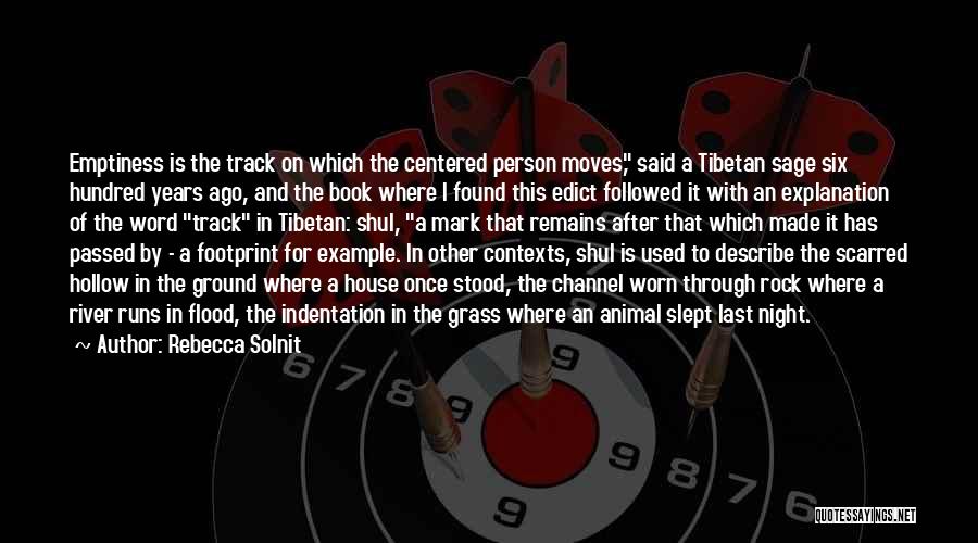Rebecca Solnit Quotes: Emptiness Is The Track On Which The Centered Person Moves, Said A Tibetan Sage Six Hundred Years Ago, And The