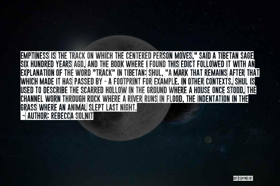 Rebecca Solnit Quotes: Emptiness Is The Track On Which The Centered Person Moves, Said A Tibetan Sage Six Hundred Years Ago, And The