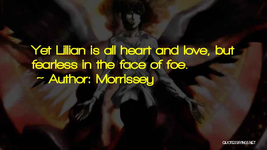 Morrissey Quotes: Yet Lillian Is All Heart And Love, But Fearless In The Face Of Foe.
