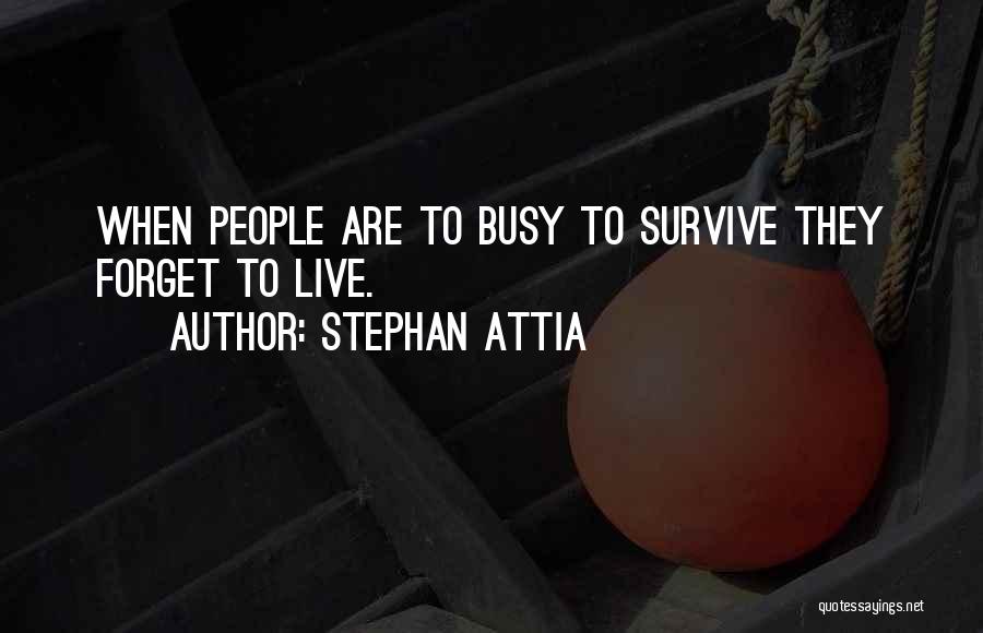 Stephan Attia Quotes: When People Are To Busy To Survive They Forget To Live.