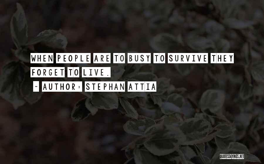 Stephan Attia Quotes: When People Are To Busy To Survive They Forget To Live.