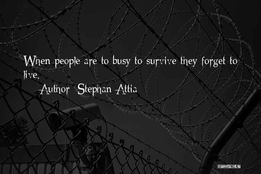 Stephan Attia Quotes: When People Are To Busy To Survive They Forget To Live.