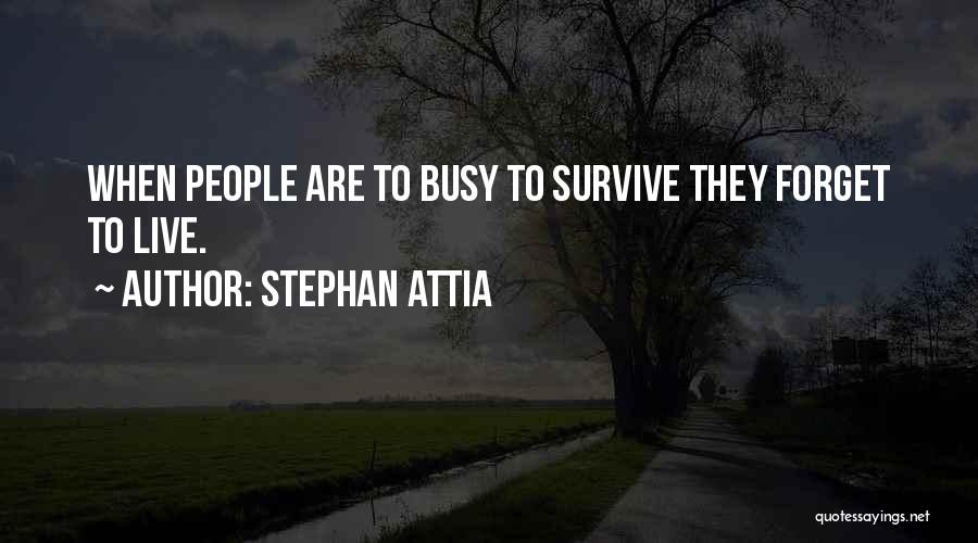 Stephan Attia Quotes: When People Are To Busy To Survive They Forget To Live.