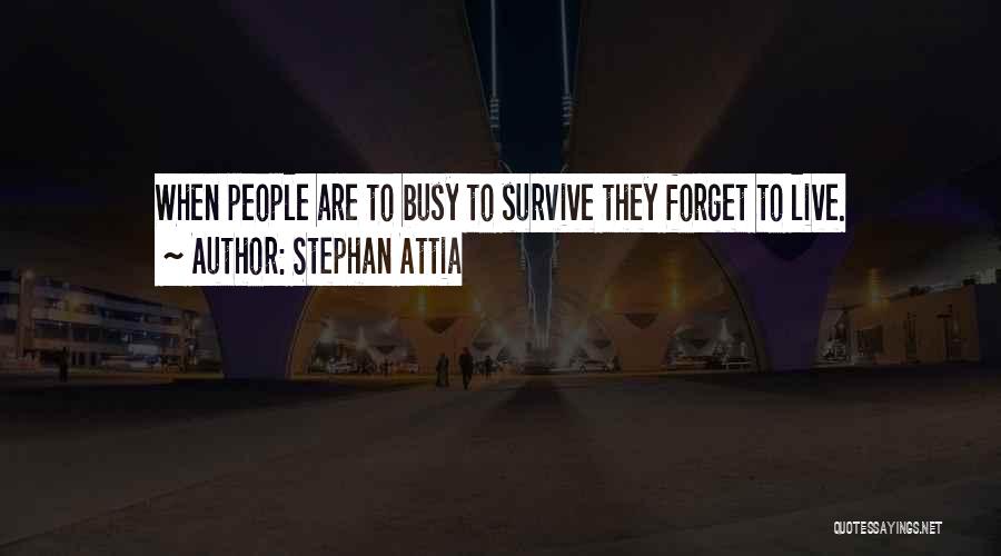 Stephan Attia Quotes: When People Are To Busy To Survive They Forget To Live.