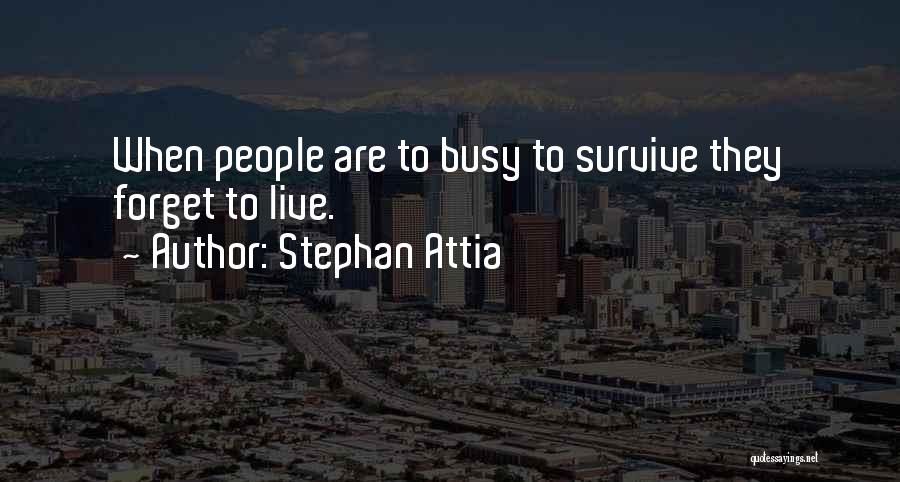 Stephan Attia Quotes: When People Are To Busy To Survive They Forget To Live.