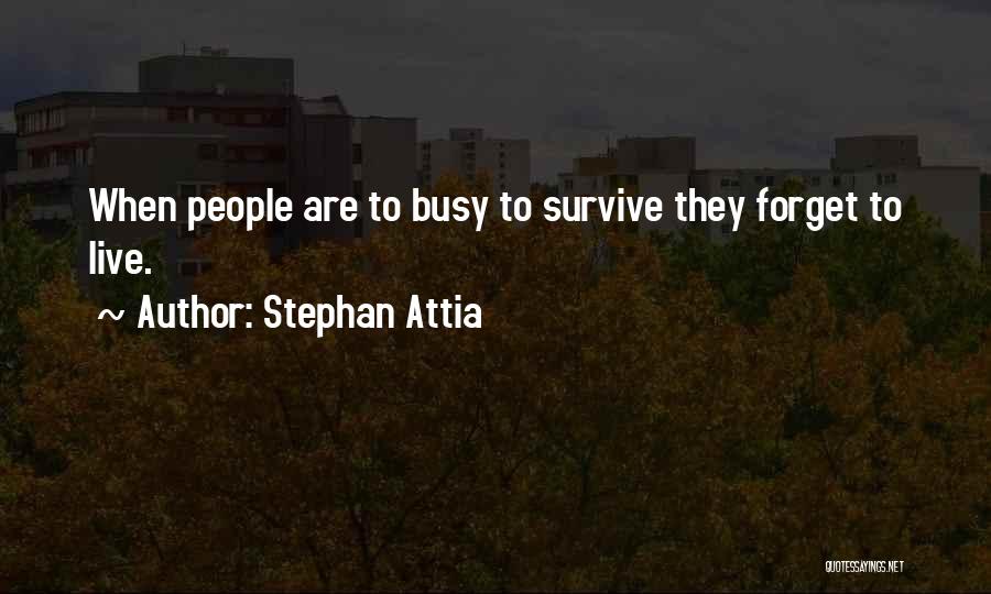 Stephan Attia Quotes: When People Are To Busy To Survive They Forget To Live.