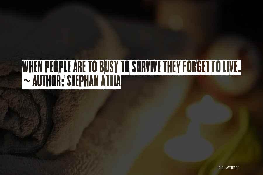 Stephan Attia Quotes: When People Are To Busy To Survive They Forget To Live.