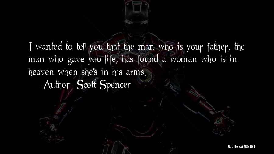 Scott Spencer Quotes: I Wanted To Tell You That The Man Who Is Your Father, The Man Who Gave You Life, Has Found