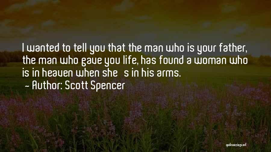 Scott Spencer Quotes: I Wanted To Tell You That The Man Who Is Your Father, The Man Who Gave You Life, Has Found