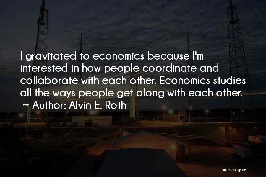 Alvin E. Roth Quotes: I Gravitated To Economics Because I'm Interested In How People Coordinate And Collaborate With Each Other. Economics Studies All The
