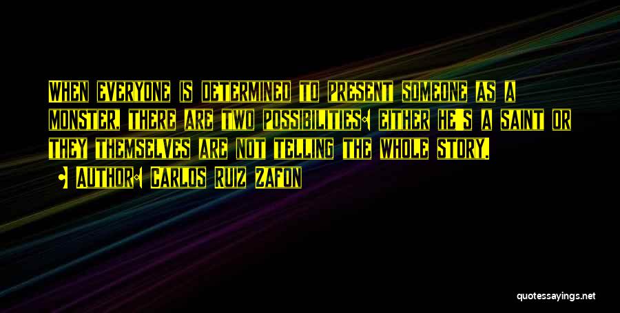Carlos Ruiz Zafon Quotes: When Everyone Is Determined To Present Someone As A Monster, There Are Two Possibilities: Either He's A Saint Or They