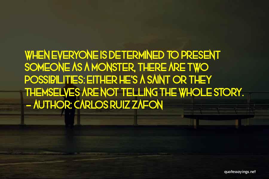 Carlos Ruiz Zafon Quotes: When Everyone Is Determined To Present Someone As A Monster, There Are Two Possibilities: Either He's A Saint Or They