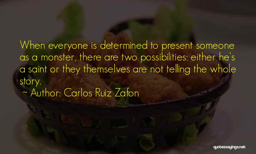 Carlos Ruiz Zafon Quotes: When Everyone Is Determined To Present Someone As A Monster, There Are Two Possibilities: Either He's A Saint Or They