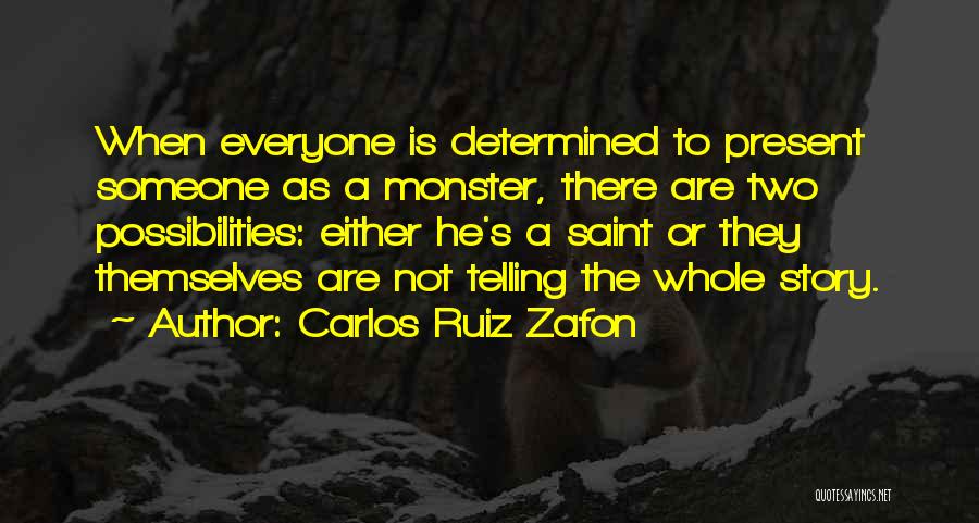 Carlos Ruiz Zafon Quotes: When Everyone Is Determined To Present Someone As A Monster, There Are Two Possibilities: Either He's A Saint Or They