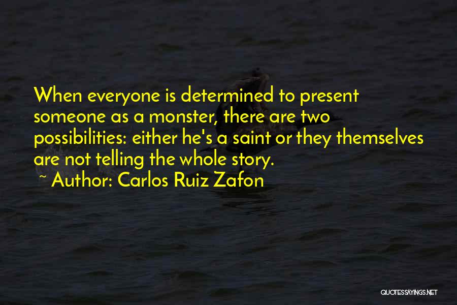 Carlos Ruiz Zafon Quotes: When Everyone Is Determined To Present Someone As A Monster, There Are Two Possibilities: Either He's A Saint Or They