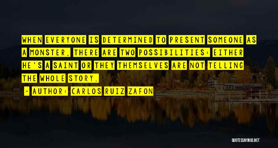 Carlos Ruiz Zafon Quotes: When Everyone Is Determined To Present Someone As A Monster, There Are Two Possibilities: Either He's A Saint Or They