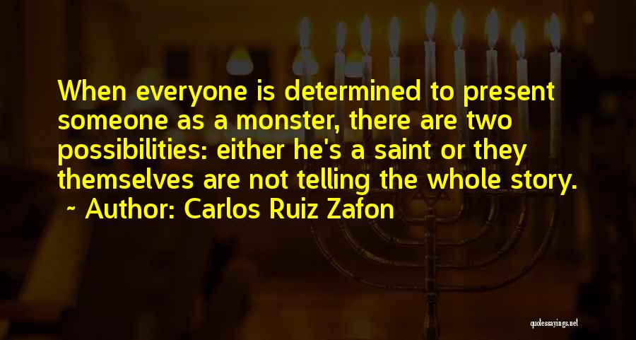 Carlos Ruiz Zafon Quotes: When Everyone Is Determined To Present Someone As A Monster, There Are Two Possibilities: Either He's A Saint Or They