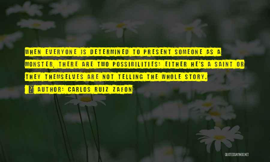 Carlos Ruiz Zafon Quotes: When Everyone Is Determined To Present Someone As A Monster, There Are Two Possibilities: Either He's A Saint Or They