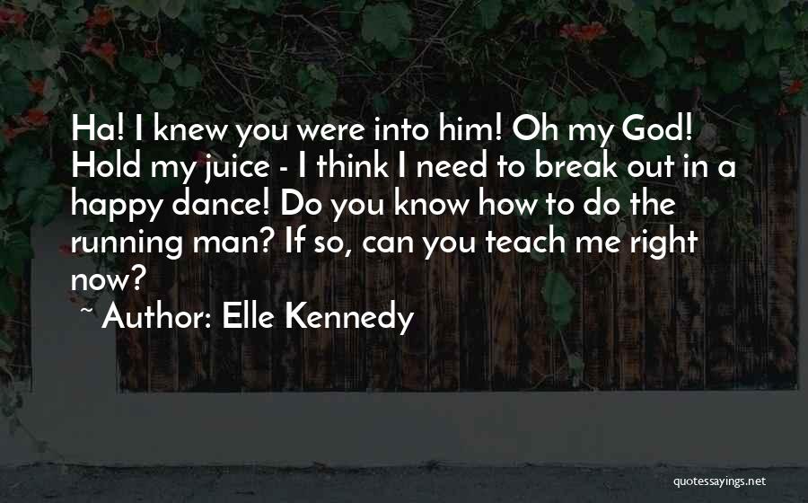 Elle Kennedy Quotes: Ha! I Knew You Were Into Him! Oh My God! Hold My Juice - I Think I Need To Break