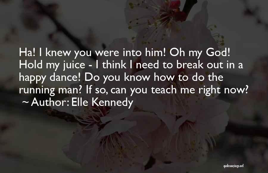 Elle Kennedy Quotes: Ha! I Knew You Were Into Him! Oh My God! Hold My Juice - I Think I Need To Break