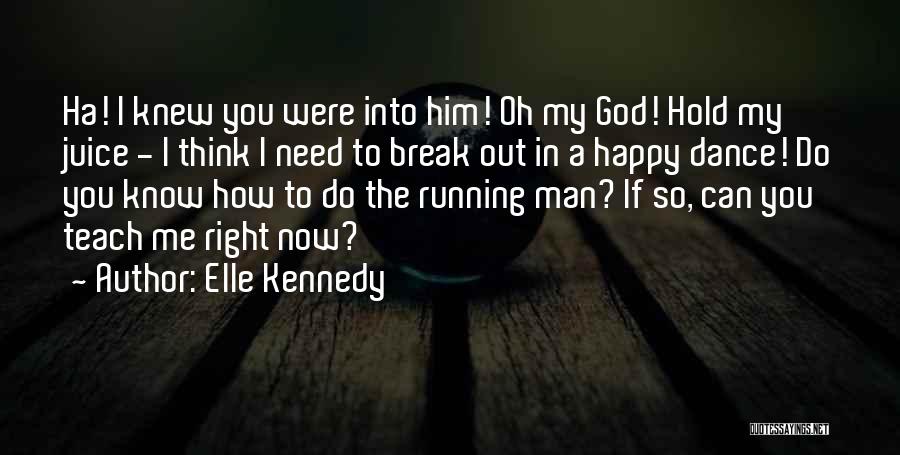 Elle Kennedy Quotes: Ha! I Knew You Were Into Him! Oh My God! Hold My Juice - I Think I Need To Break