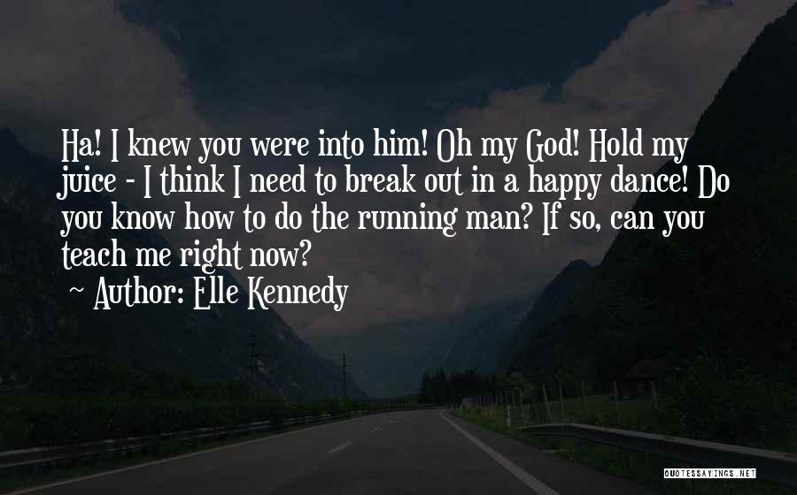 Elle Kennedy Quotes: Ha! I Knew You Were Into Him! Oh My God! Hold My Juice - I Think I Need To Break