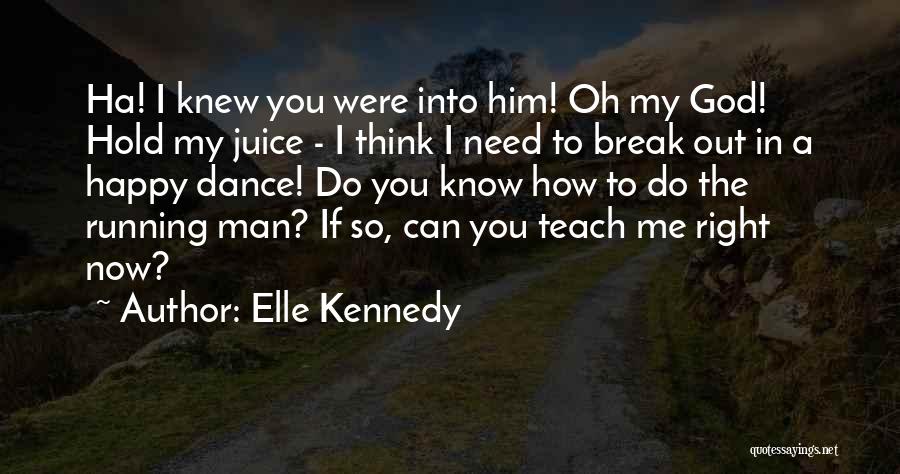 Elle Kennedy Quotes: Ha! I Knew You Were Into Him! Oh My God! Hold My Juice - I Think I Need To Break
