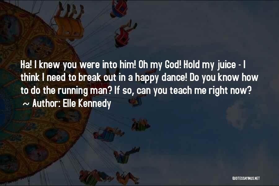 Elle Kennedy Quotes: Ha! I Knew You Were Into Him! Oh My God! Hold My Juice - I Think I Need To Break
