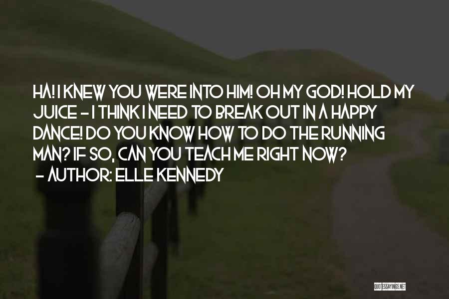 Elle Kennedy Quotes: Ha! I Knew You Were Into Him! Oh My God! Hold My Juice - I Think I Need To Break