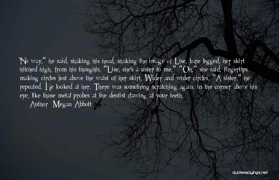 Megan Abbott Quotes: No Way, He Said, Shaking His Head, Shaking The Image Of Lise, Bare-legged, Her Skirt Hitched High, From His Thoughts.